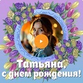 Видео-открытка с музыкой на День рождения Татьяне Музыкальная видео-открытка на День рождения Татьяне